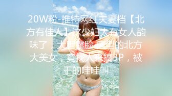 20W粉-推特网红夫妻档【北方有佳人】这少妇太有女人韵味了，大胆露脸 典型的北方大美女，竟找人来搞3P，被干的哇哇叫