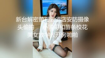 新台解密萤石云酒店安防摄像头偷拍❤️小帅哥和苗条校花美女放学去开房啪啪