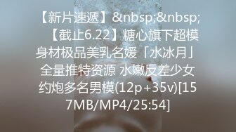 【新片速遞】&nbsp;&nbsp;✨【截止6.22】糖心旗下超模身材极品美乳名媛「水冰月」全量推特资源 水嫩反差少女约炮多名男模(12p+35v)[157MB/MP4/25:54]