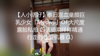 【人小活好】泰日混血童颜巨乳少女「Meowji」OF大尺度露脸私拍 口活骑乘样样精通行走的性爱机器 (1)