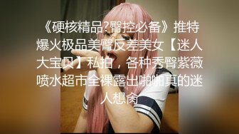 《硬核精品?臀控必备》推特爆火极品美臀反差美女【迷人大宝贝】私拍，各种秀臀紫薇喷水超市全裸露出啪啪真的迷人想肏