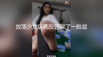 放荡少女玩乳交还尿了一脸盆