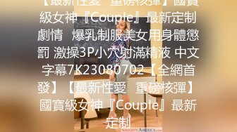 【最新性愛❤重磅核彈】國寶級女神『Couple』最新定制劇情❤爆乳制服美女用身體懲罰 激操3P小穴射滿精液 中文字幕7K23080702【全網首發】【最新性愛❤重磅核彈】國寶級女神『Couple』最新定制