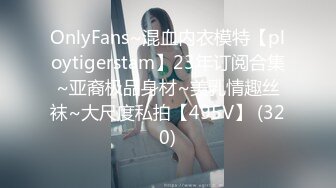 OnlyFans~混血内衣模特【ploytigerstam】23年订阅合集~亚裔极品身材~美乳情趣丝袜~大尺度私拍【495V】 (320)