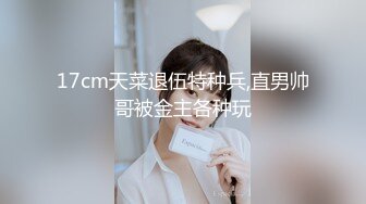 17cm天菜退伍特种兵,直男帅哥被金主各种玩