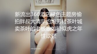 新流出360酒店绿色主题房偷拍胖叔大清早约炮芳村茶叶城卖茶叶的老板娘如狼似虎之年性欲强