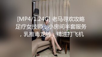 [MP4/1.24G] 老马寻欢攻略足疗女技师，小房间半套服务，乳推毒龙转，精油打飞机