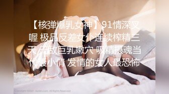 【核弹爆乳女神】91情深叉喔 极品反差女仆连续榨精三天 无敌巨乳嫩穴 吸精摄魂当代聂小倩 发情的女人最恐怖