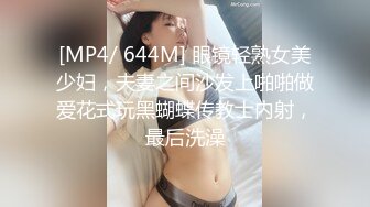 [MP4/ 644M] 眼镜轻熟女美少妇，夫妻之间沙发上啪啪做爱花式玩黑蝴蝶传教士内射，最后洗澡