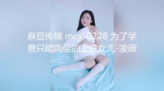 麻豆传媒 mcy-0228 为了学费只能肉偿的上进女儿-凌薇