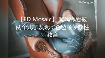 【ED Mosaic】 爸妈做爱被两个儿子发现，爸爸顺便教性教育