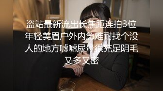 盗站最新流出长焦距连拍3位年轻美眉户外内急难耐找个没人的地方嘘嘘尿量很充足阴毛又多又密