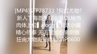 [MP4]STP28733 ?网红尤物? 新人下海首秀职业装OL秘书肉体上位▌along ▌灵活小嘴精心侍奉 无毛蜜鲍粉嫩阴唇 狂肏尤物海量爆射 VIP0600