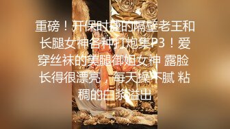 重磅！开保时捷的隔壁老王和长腿女神各种打炮集P3！爱穿丝袜的美腿御姐女神 露脸 长得很漂亮，每天操不腻 粘稠的白浆溢出