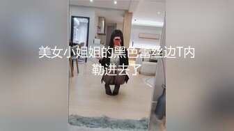 美女小姐姐的黑色蕾丝边T内勒进去了