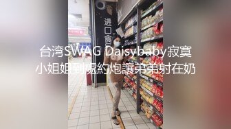 台湾SWAG Daisybaby寂寞小姐姐到處約炮讓弟弟射在奶