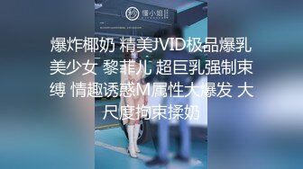 爆炸椰奶 精美JVID极品爆乳美少女 黎菲儿 超巨乳强制束缚 情趣诱惑M属性大爆发 大尺度拘束揉奶