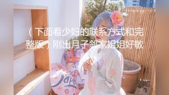 （下面看少妇的联系方式和完整版）刚出月子邻家姐姐好敏感