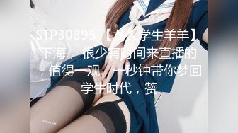 STP30895 【女大学生羊羊】下海， 很少有时间来直播的，值得一观，一秒钟带你梦回学生时代，赞