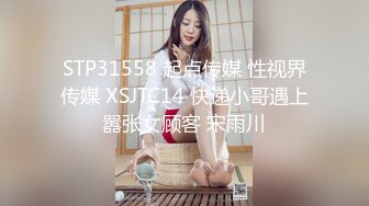 STP31558 起点传媒 性视界传媒 XSJTC14 快递小哥遇上嚣张女顾客 宋雨川