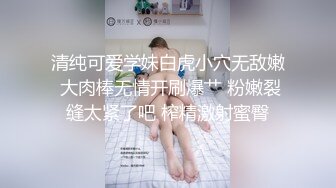 清纯可爱学妹白虎小穴无敌嫩 大肉棒无情开刷爆艹 粉嫩裂缝太紧了吧 榨精激射蜜臀