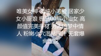 唯美女神 清纯小可爱 居家少女小厨娘 极品00后小仙女 高颜值完美身材 男人的梦中情人 粉嫩小穴湿粘淫汁 无套爆肏虚脱