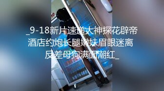 _9-18新片速递大神探花辟帝酒店约炮长腿嫩妹眉眼迷离 反差母狗满面潮红_