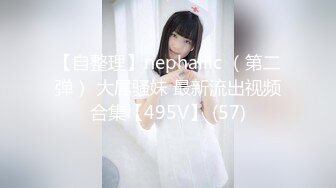 【自整理】nephallic （第二弹） 大屌骚妹 最新流出视频合集【495V】 (57)