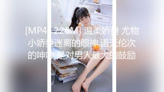 [MP4/ 226M] 温柔娇妻 尤物小娇妻迷离的眼神 语无伦次的呻吟 是对男人最大的鼓励