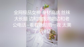 全网极品女神 身材高挑 丝袜大长腿 边和炮友啪啪边和老公电话~看着就能撸一夜 太美了 内射2