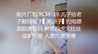 制片厂91YCM-19 儿子给老子戴绿帽子▌美凉子▌约炮嫖到貌美后妈 鲜嫩白虎穴拉丝淫靡汁液 人美穴美爽爆