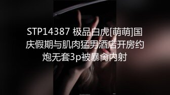 STP14387 极品白虎[萌萌]国庆假期与肌肉猛男酒店开房约炮无套3p被暴肏内射