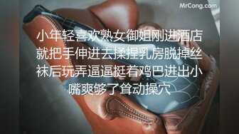 小年轻喜欢熟女御姐刚进酒店就把手伸进去揉捏乳房脱掉丝袜后玩弄逼逼挺着鸡巴进出小嘴爽够了耸动操穴