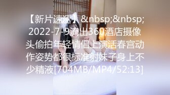 【新片速遞】&nbsp;&nbsp;2022-7-9流出360酒店摄像头偷拍年轻情侣上演活春宫动作姿势都很标准射妹子身上不少精液[704MB/MP4/52:13]