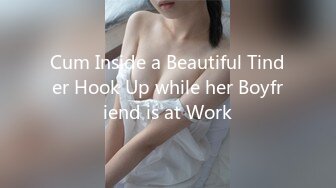 Cum Inside a Beautiful Tinder Hook Up while her Boyfriend is at Work