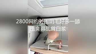 2800网约外围阴毛好多一舔逼爽得乱耸白浆