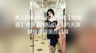 秀人网模特大长腿女神【媛媛酱】诱惑激情私拍~无内无罩裸身露点黑丝自摸