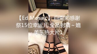 【Ed Mosaic】 白雨熙感谢祭15位幸运儿 全员射精～媲美东热大片1