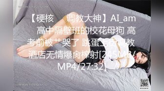 【硬核❤️调教大神】AI_am✿ 高中隔壁班的校花母狗 高考前被艹哭了 跳蛋上街调教 酒店无情爆肏榨射[245MB/MP4/27:32]