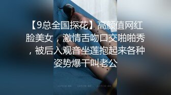 【9总全国探花】高颜值网红脸美女，激情舌吻口交啪啪秀，被后入观音坐莲抱起来各种姿势爆干叫老公