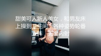 甜美可人新人美女，和男友床上操到卫生间，各种姿势轮番上阵，无套内射