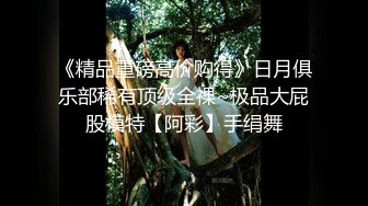 《极品CP魔手外购》潜入女厕赤裸裸拍脸拍逼各种美女小姐姐方便~有惊喜小妹子看黄片疯狂紫薇这手法没少自己玩 (1)