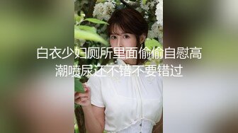 白衣少妇厕所里面偷偷自慰高潮喷尿还不错不要错过