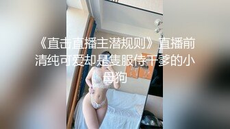 《直击直播主潜规则》直播前清纯可爱却是隻服侍干爹的小母狗