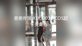 香蕉传媒 XJX-0021 COS超英龙卷