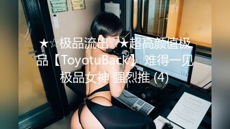 ★☆极品流出☆★超高颜值极品【ToyotuBack】 难得一见极品女神 强烈推 (4)