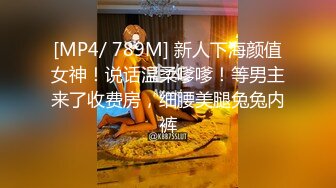 [MP4/ 789M] 新人下海颜值女神！说话温柔嗲嗲！等男主来了收费房，细腰美腿兔兔内裤