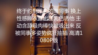 终于约到暗恋的南同事 换上性感睡衣露出巨乳色诱他 主动含舔吸肉棒快被吸出来 反被同事多姿势疯狂抽插 高清1080P版