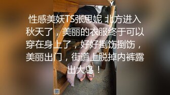 性感美妖TS张思妮 北方进入秋天了，美丽的衣服终于可以穿在身上了，好好捯饬捯饬，美丽出门，街道上脱掉内裤露出大鸟！