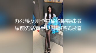 办公楼女厕全景偷拍眼镜妹撒尿前先站着手扒开逼擦拭尿道